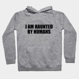 I am haunted by humans Hoodie